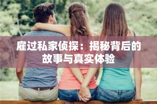雇过私家侦探：揭秘背后的故事与真实体验