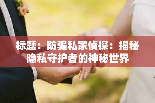 标题：防骗私家侦探：揭秘隐私守护者的神秘世界