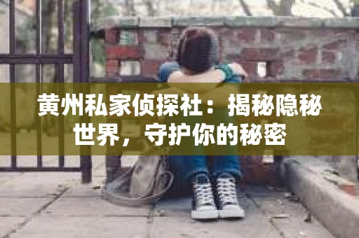 黄州私家侦探社：揭秘隐秘世界，守护你的秘密