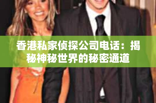 香港私家侦探公司电话：揭秘神秘世界的秘密通道