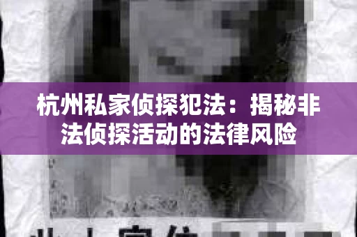 杭州私家侦探犯法：揭秘非法侦探活动的法律风险