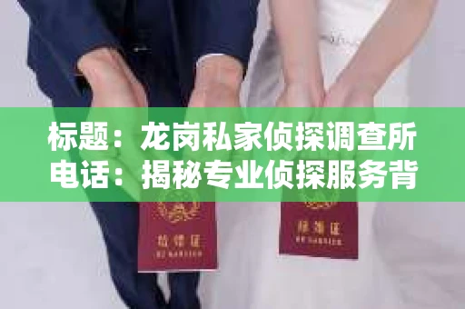 标题：龙岗私家侦探调查所电话：揭秘专业侦探服务背后的故事