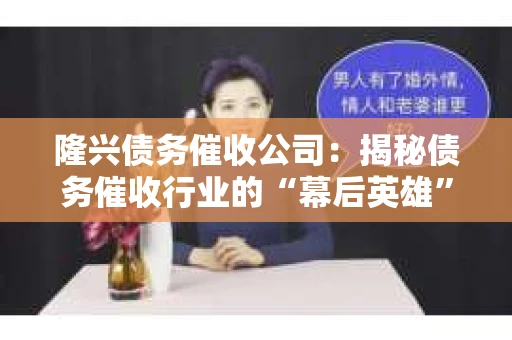 隆兴债务催收公司：揭秘债务催收行业的“幕后英雄”