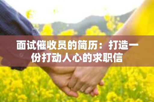 面试催收员的简历：打造一份打动人心的求职信