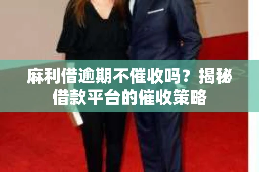麻利借逾期不催收吗？揭秘借款平台的催收策略