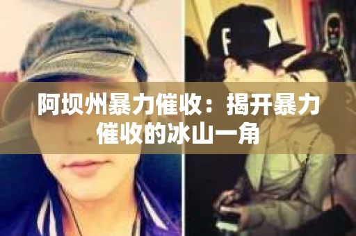 阿坝州暴力催收：揭开暴力催收的冰山一角