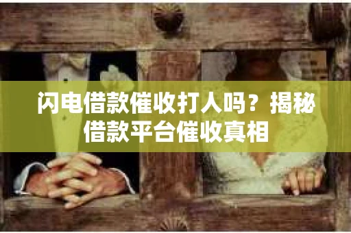 闪电借款催收打人吗？揭秘借款平台催收真相