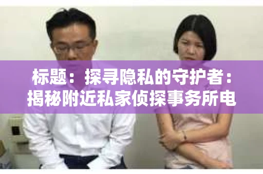 标题：探寻隐私的守护者：揭秘附近私家侦探事务所电话