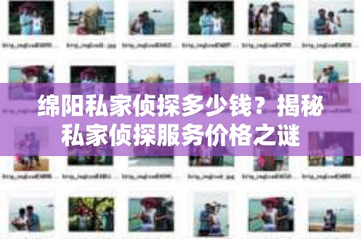 绵阳私家侦探多少钱？揭秘私家侦探服务价格之谜