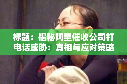 标题：揭秘阿里催收公司打电话威胁：真相与应对策略