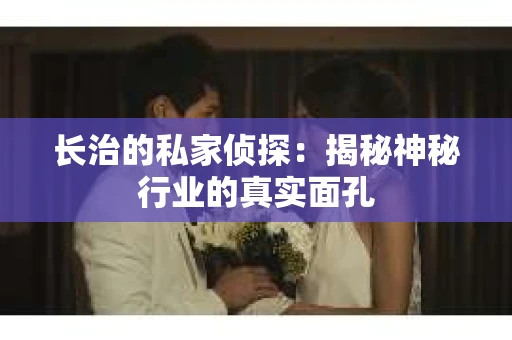 长治的私家侦探：揭秘神秘行业的真实面孔