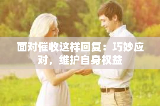 面对催收这样回复：巧妙应对，维护自身权益
