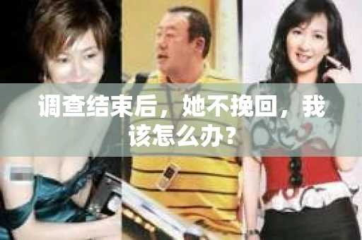 调查结束后，她不挽回，我该怎么办？