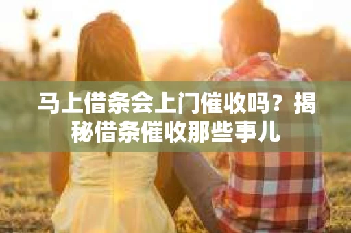 马上借条会上门催收吗？揭秘借条催收那些事儿