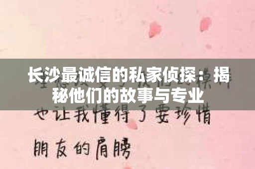 长沙最诚信的私家侦探：揭秘他们的故事与专业