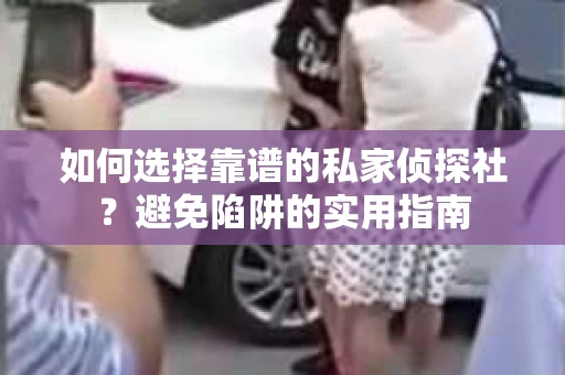 如何选择靠谱的私家侦探社?避免陷阱的实用指南 如何选择靠谱的私家侦探社?避免陷阱的实用指南