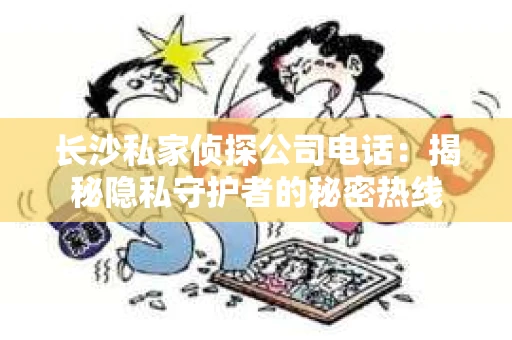 长沙私家侦探公司电话：揭秘隐私守护者的秘密热线