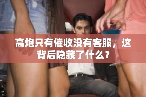 高炮只有催收没有客服，这背后隐藏了什么？
