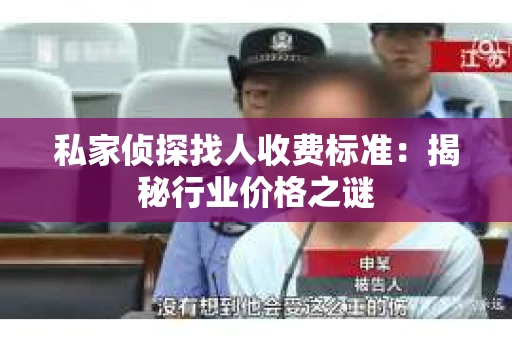 私家侦探找人收费标准：揭秘行业价格之谜