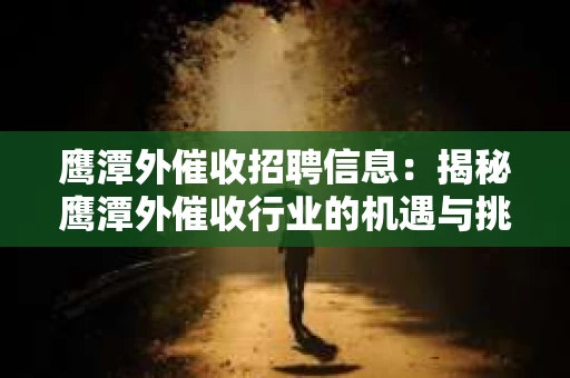 鹰潭外催收招聘信息：揭秘鹰潭外催收行业的机遇与挑战