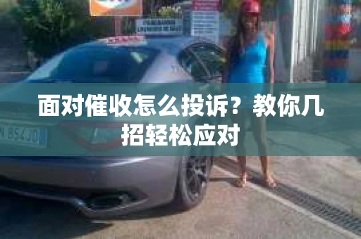面对催收怎么投诉？教你几招轻松应对