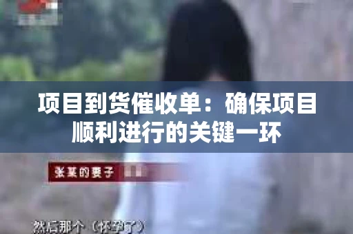 项目到货催收单：确保项目顺利进行的关键一环