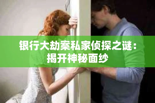 银行大劫案私家侦探之谜：揭开神秘面纱