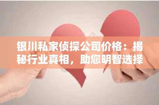 银川私家侦探公司价格：揭秘行业真相，助您明智选择