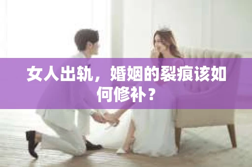女人出轨，婚姻的裂痕该如何修补？