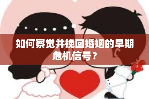 如何察觉并挽回婚姻的早期危机信号？