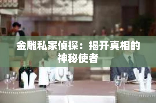金雕私家侦探：揭开真相的神秘使者