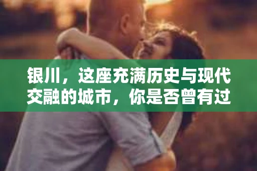 银川，这座充满历史与现代交融的城市，你是否曾有过这样的疑问：银川有私家侦探公司吗？今天，就让我带你一起揭开这个谜团。