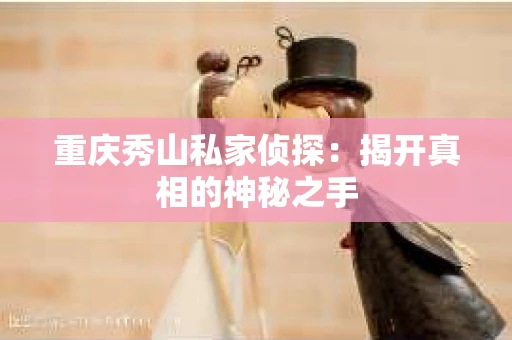 重庆秀山私家侦探：揭开真相的神秘之手