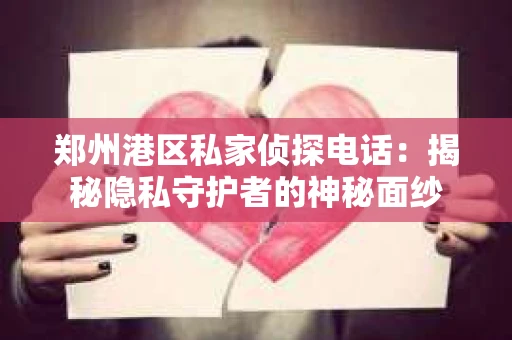 郑州港区私家侦探电话：揭秘隐私守护者的神秘面纱