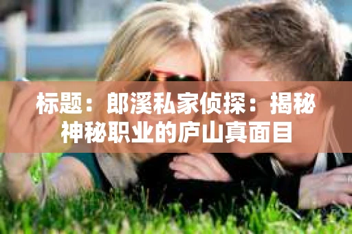 标题：郎溪私家侦探：揭秘神秘职业的庐山真面目