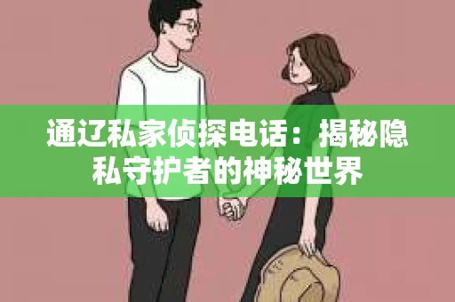 通辽私家侦探电话：揭秘隐私守护者的神秘世界