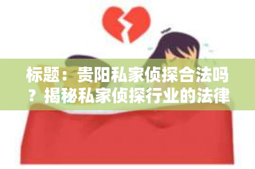 标题：贵阳私家侦探合法吗？揭秘私家侦探行业的法律边界