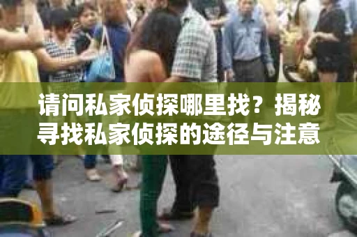 请问私家侦探哪里找？揭秘寻找私家侦探的途径与注意事项