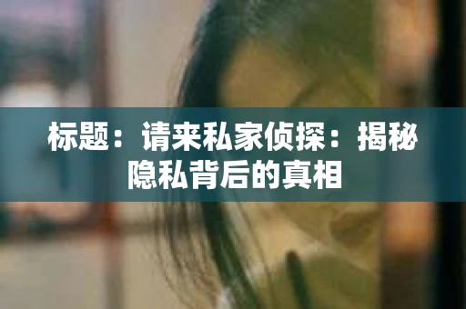标题：请来私家侦探：揭秘隐私背后的真相
