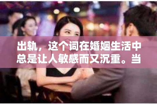 出轨，这个词在婚姻生活中总是让人敏感而又沉重。当它发生时，如何谈判挽回，如何重新建立信任，成为了许多夫妻面临的问题。今天，我们就来聊聊这个话题，希望能给那些正在经历婚姻困境的朋友们一些帮助。