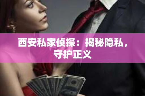 西安私家侦探：揭秘隐私，守护正义