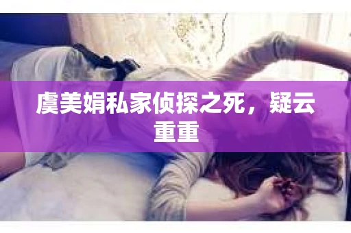 虞美娟私家侦探之死，疑云重重