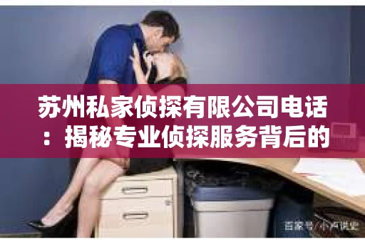 苏州私家侦探有限公司电话：揭秘专业侦探服务背后的故事