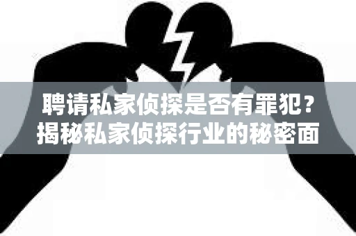 聘请私家侦探是否有罪犯？揭秘私家侦探行业的秘密面纱