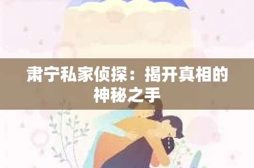 肃宁私家侦探：揭开真相的神秘之手