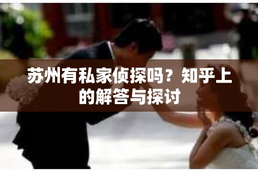 苏州有私家侦探吗？知乎上的解答与探讨