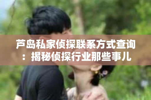 芦岛私家侦探联系方式查询：揭秘侦探行业那些事儿