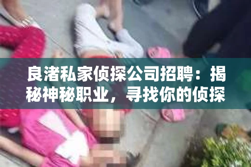 良渚私家侦探公司招聘:揭秘神秘职业,寻找你的侦探梦 良渚私家侦探公司招聘:揭秘神秘职业,寻找你的侦探梦