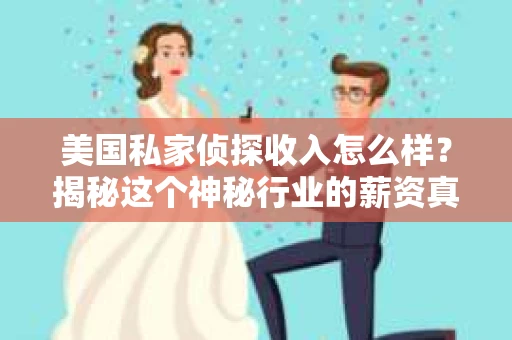美国私家侦探收入怎么样?揭秘这个神秘行业的薪资真相 美国私家侦探收入怎么样?揭秘这个神秘行业的薪资真相