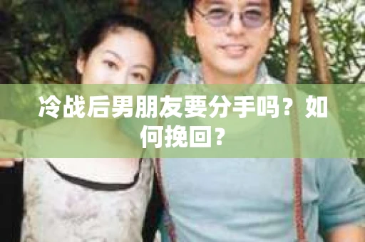 冷战后男朋友要分手吗?如何挽回? 冷战后男朋友要分手吗?如何挽回?
